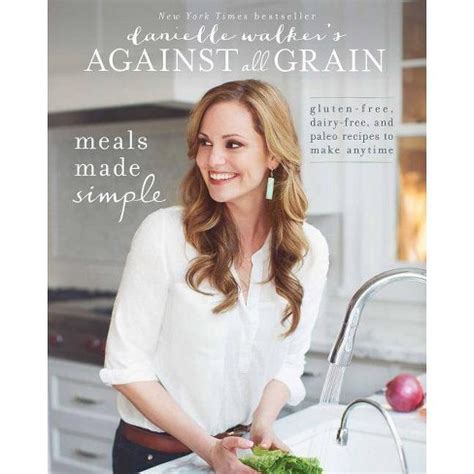 Read Danielle Walkers Against All Grain Meals Made Simple Glutenfree Dairyfree And Paleo Recipes To Make Anytime By Danielle Walker