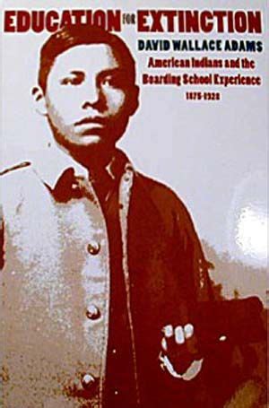 David Wallace Adams. Education for Extinction: American Indians and the Boarding School Experience, 1875-1928. Lawrence: University Press of Kansas, 1995. xi + 337 pp. $17.95 (paper), ISBN 978-0-7006-0838-6; $40.00 (cloth), ISBN 978-0-7006-0735-8.. 