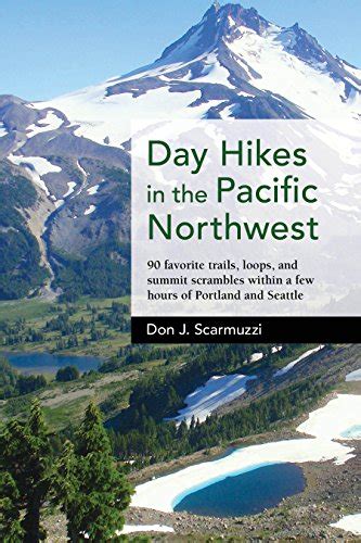 Read Online Day Hikes In The Pacific Northwest 90 Favorite Trails Loops And Summit Scrambles Within A Few Hours Of Portland And Seattle By Don J Scarmuzzi