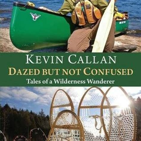 Read Online Dazed But Not Confused Tales Of A Wilderness Wanderer By Kevin Callan