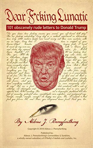 Read Dear Fcking Lunatic 101 Obscenely Rude Letters To Donald Trump By Aldous J Pennyfarthing