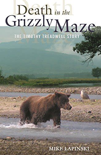 Read Online Death In The Grizzly Maze The Timothy Treadwell Story By Mike Lapinski