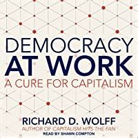 Read Online Democracy At Work A Cure For Capitalism By Richard D Wolff