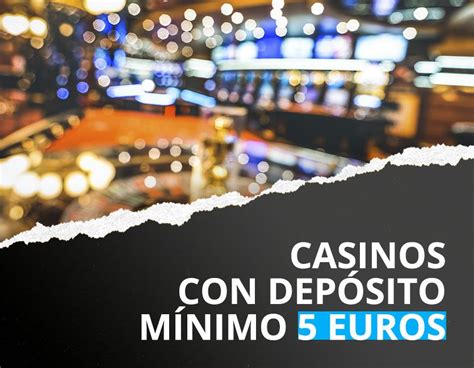 Depósito mínimo de casino 5 euro.