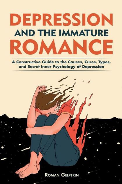 Full Download Depression And The Immature Romance A Constructive Guide To The Causes Cures Types And Secret Inner Psychology Of Depression By Roman Gelperin