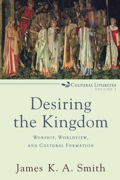 Read Online Desiring The Kingdom Worship Worldview And Cultural Formation By James Ka Smith