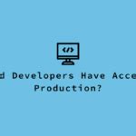 Developers having access to production. Is this okay?