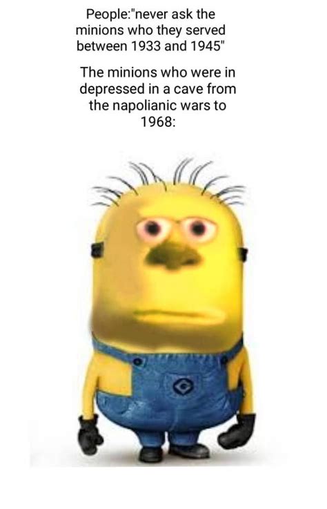 Did minions serve hitler. Sugar in the tank. AND according to the complex masterpiece that is the minions lore the minions serve the most evil person alive at the moment. They serverd for hitler at one point. Actually, the movie shows them going into hiding directly after the fall of the Napoleonic era, staying in hiding until the mid 60's. 