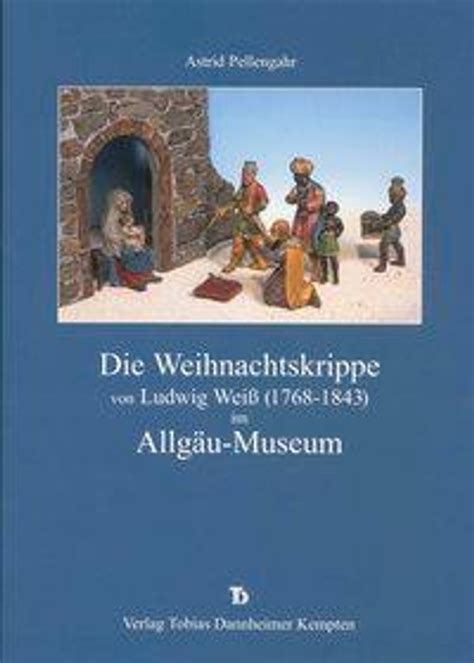 Die Weihnachtskrippe von Ludwig Weiss (1768-1843) im Allgäu …