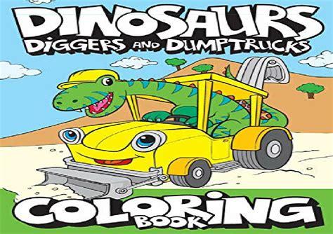 Read Online Dinosaurs Diggers And Dump Trucks Coloring Book Cute And Fun Dinosaur And Truck Coloring Book For Kids  Toddlers  Childrens Activity Books   48 Big Dreams Art Supplies Coloring Books By Big Dreams Art Supplies