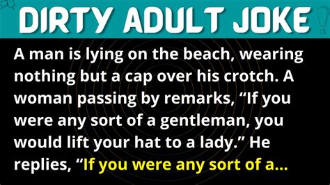 Top 20 dirty jokes for adults Is your mind clean? Not for long! Things are about to get pretty dirty! What do you get when you jingle Santa’s balls? A white Christmas! *** Great joke for adults: whales at sea *** A male whale and a female whale see a fishing boat with a large harpoon. 