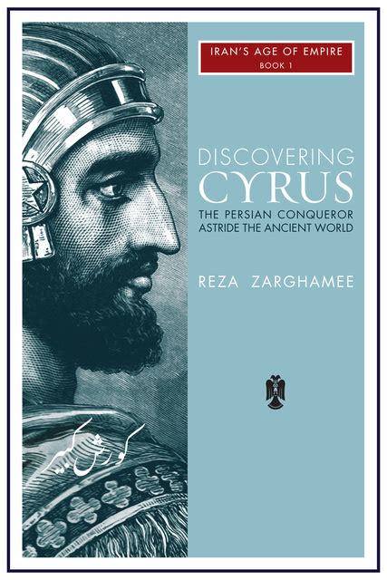 Download Discovering Cyrus The Persian Conqueror Astride The Ancient World Irans Age Of Empire Book 1 By Reza Zarghamee