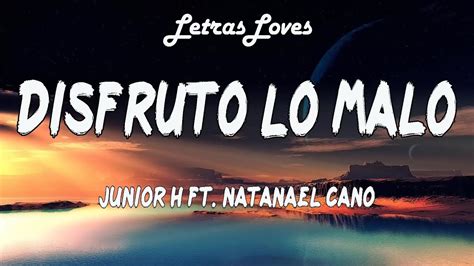 Junior H. "Disfruto Lo Malo" lyrics and translations. Discover who has written this song. Find who are the producer and director of this music video. "Disfruto Lo Malo"'s composer, lyrics, arrangement, streaming platforms, and so on. "Disfruto Lo Malo" is sung by Natanael Cano , Junior H . "Disfruto Lo Malo" is Mexican song, performed in Spanish.. 