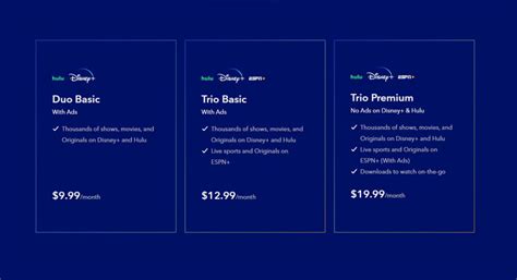 Disney bundle cost. You have the option to choose between Duo Premium which includes Disney+ (No Ads) and Hulu (No Ads) for $19.99/month and Trio Premium which includes Disney+ (No Ads), Hulu (No Ads), and ESPN+ (With Ads) for $24.99/month. If you would like to purchase the Hulu (No Ads) + Live TV plan, you must purchase through Hulu. 