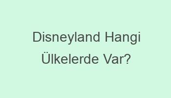 Disneyland hangi ülkelerde var
