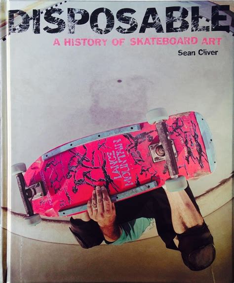 Read Online Disposable A History Of Skateboard Art By Sean Cliver
