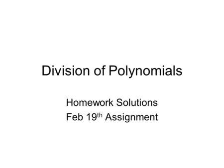 Division Of Polynomials Homework Solutions Feb 19 Th Assignment Ppt Download