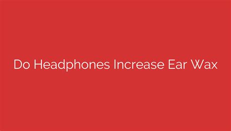 Do Headphones Increase Ear Wax WireFree HiFi