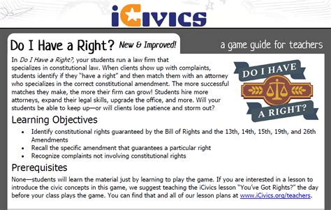Do i have a right icivics. iCivics has given their most popular game a complete makeover, blending the original game with the Bill of Rights Edition in one app. This NEW and IMPROVED version of Do I Have A Right? includes the following features: - Refreshed content, art, and game mechanics. - Greater customization options for your avatar and law firm. 