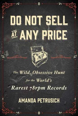 Read Online Do Not Sell At Any Price The Wild Obsessive Hunt For The Worlds Rarest 78Rpm Records By Amanda Petrusich