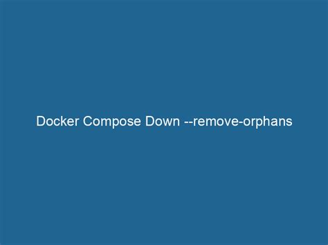 Docker compose remove orphan containers.  This ensures a clean environment, helping...