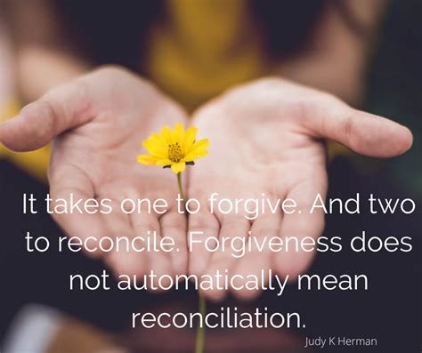 Forgiveness is the release of resentment or anger. Forgiveness doesn’t mean reconciliation. One doesn't have to return to the same relationship or accept the same harmful behaviors from an offender. . 