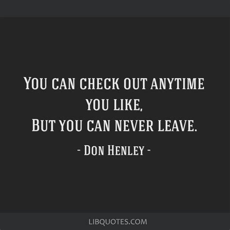 Don Henley quote: You can check out anytime you like, But...