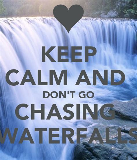 Dont go chasing waterfalls. Opinion. Malaysian brain drain: don’t go chasing waterfalls. The topic of brain drain has been increasingly becoming the talk of the town for Malaysians during the last few years. However, mass media and researchers have been highlighting that this global phenomenon is very real for Malaysia since more than a decade ago. 