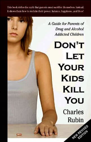 Read Online Dont Let Your Kids Kill You Guide For Parents Of Drug And Alcohol Addicted Children By Charles Rubin