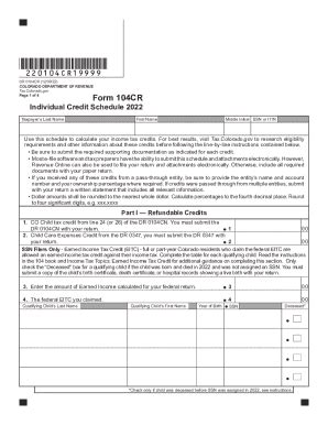 Tax Credits for Individuals DR 0104CR, Individual Credit Schedule 2022 *230104CR19999* DR 0104CR (11/21/23) COLORADO DEPARTMENT OF REVENUE Tax.Colorado.gov Page 1 of 4 Form 104CR Individual Credit Schedule 2023 Taxpayer’s Last Name First Name Middle Initial SSN or ITIN Use this schedule to calculate your income tax credits.. 