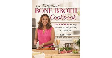 Full Download Dr Kellyanns Bone Broth Cookbook 125 Recipes To Help You Lose Pounds Inches And Wrinkles By Kellyann Petrucci
