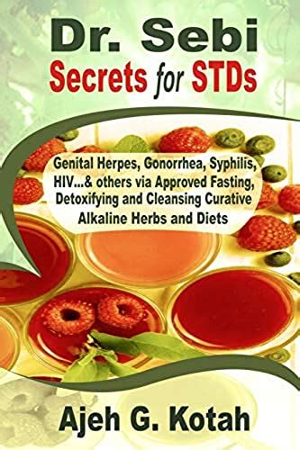 Read Dr Sebi Secrets For Stds Genital Herpes Gonorrhea Syphilis Hiv Others Via Approved Fasting Detoxifying Cleansing Alkaline Medicinal Herbs And Diets By Ajeh G Kotah