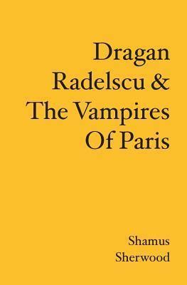 Read Online Dragan Radelscu  The Vampires Of Paris By Shamus Sherwood