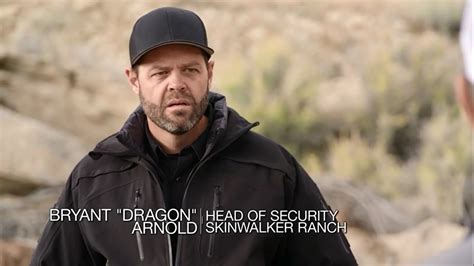 Dragon from skinwalker ranch. Bryant Arnold has been a close friend and advisor to Brandon Fugal for over 25 years, since the time he was known as “Dragon” on Secret of the Skinwalker Ranch. He acts as the Ranch’s chief security officer. Arnold is an experienced private security guard in Utah. Therefore, he is very well versed in matters related to public security and ... 