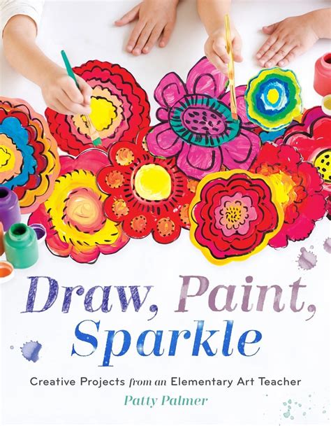 Full Download Draw Paint Sparkle Creative Projects From An Elementary Art Teacher By Patty Palmer