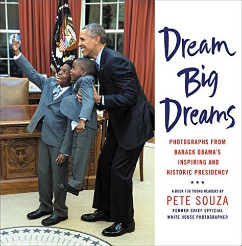 Full Download Dream Big Dreams Photographs From Barack Obamas Inspiring And Historic Presidency By Pete Souza