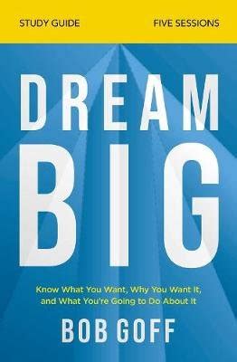 Download Dream Big Study Guide Know What You Want Why You Want It And What Youre Going To Do About It By Bob Goff