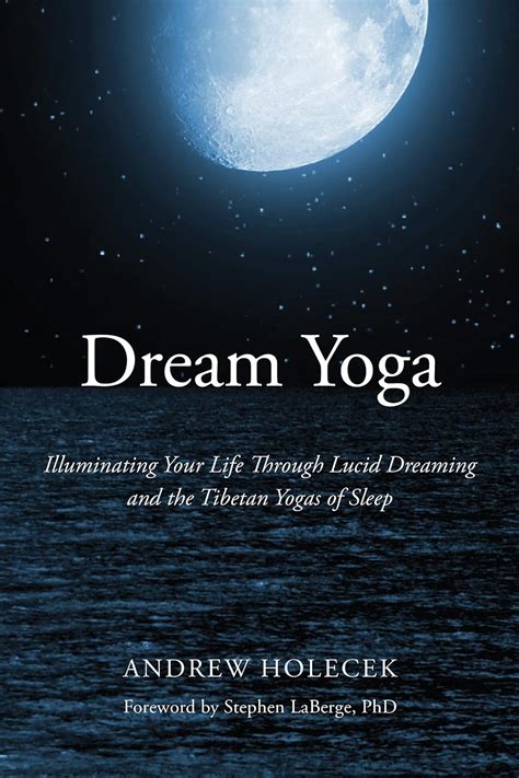 Read Dream Yoga Illuminating Your Life Through Lucid Dreaming And The Tibetan Yogas Of Sleep By Andrew Holecek