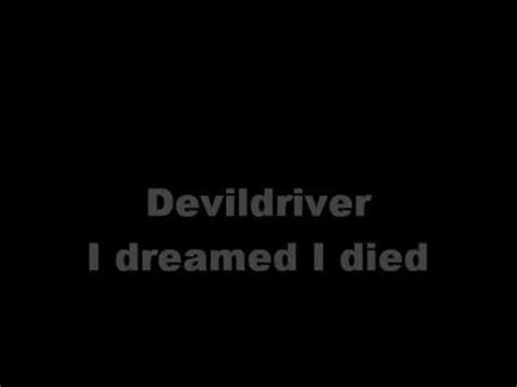 Dreamed i died. Song: I Dreamed I DiedArtist: DevilDriverAlbum: DevilDriverTrack #: 4Country: United States of AmericaGenre: Groove MetalYear: 2003. 