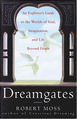 Dreamgates an explorers guide to the worlds of soul imagination and life beyond death robert moss. - Und ich soll immer alles verstehen--.