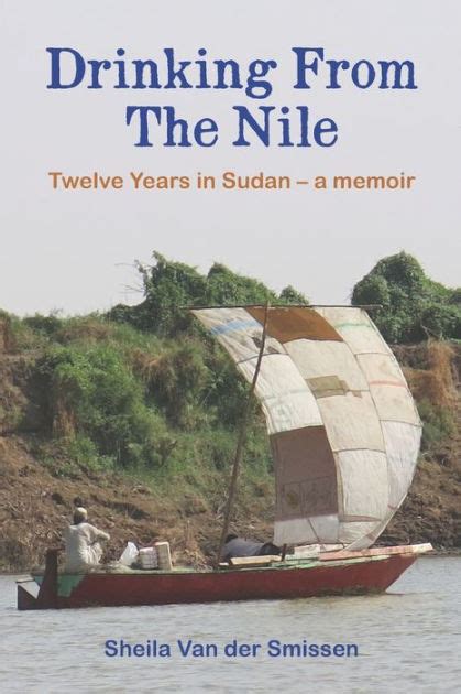 Full Download Drinking From The Nile Twelve Years In Sudan  A Memoir By Sheila Van Der Smissen