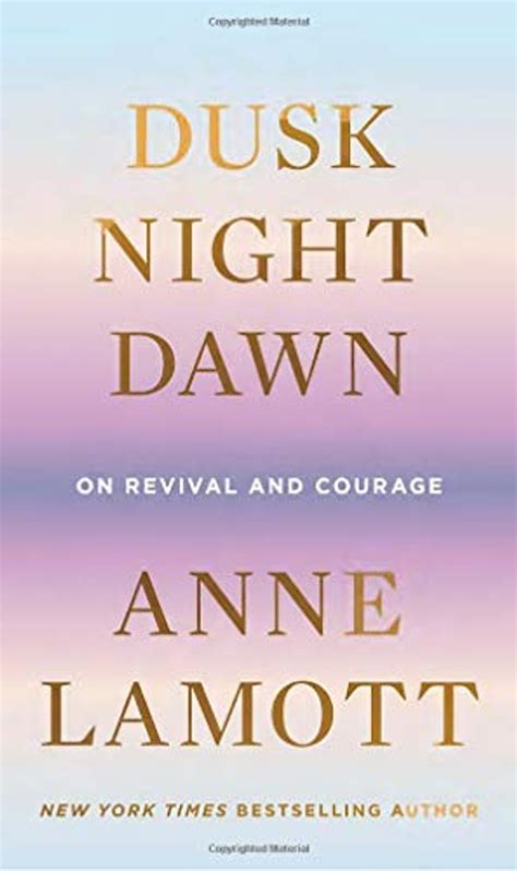 Dusk, Night, Dawn: On Revival and Courage by Anne Lamott