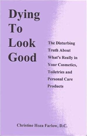 Download Dying To Look Good The Disturbing Truth About Whats Really In Your Cosmetics Toiletries And Personal Care Products By Christine Hoza Farlow
