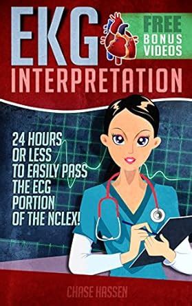 Read Online Ekg Interpretation 24 Hours Or Less To Easily Pass The Ecg Portion Of The Nclex By Chase Hassen