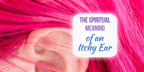 The spiritual meaning of itchy ears is a fascinating