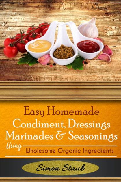 Easy Homemade Condiments Dressings Marinates Seasonings using Wholesome Organic Ingredients