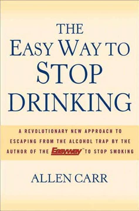 Easy way to stop drinking allen carr. So you’re thinking of stopping drinking. That’s great. There’s only one problem. ... But there is another way. It’s immediate and easy. You can continue to enjoy your trips to the pub, ... and you don’t even have to really want to quit. Call Allen Carr’s Easyway on +44 208 944 7761 for details of your nearest centre and keep smiling. 