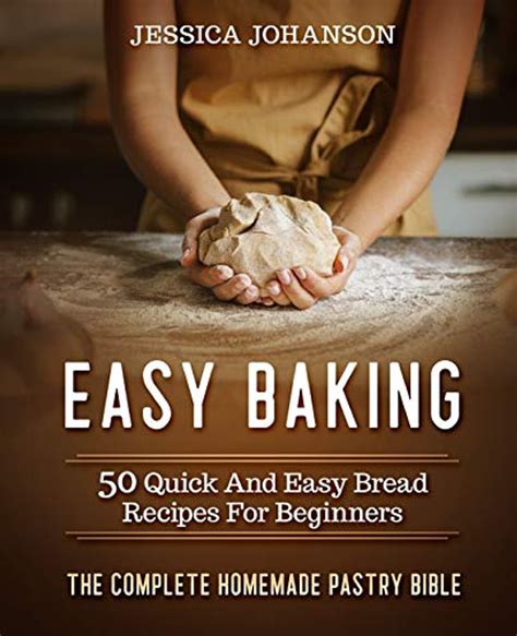 Full Download Easy Baking 50 Quick And Easy Bread Recipes For Beginners The Complete Homemade Pastry Bible By Jessica Johanson