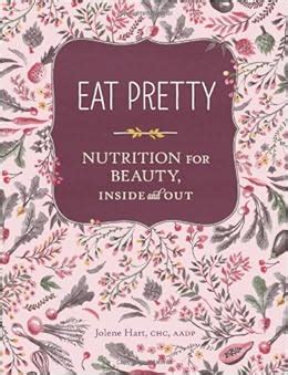 Full Download Eat Pretty Nutrition For Beauty Inside And Out Nutrition Books Health Journals Books About Food Beauty Cookbooks By Jolene Hart