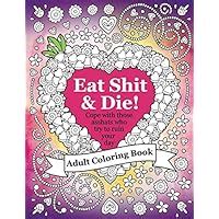 Read Online Eat Shit  Die An Adult Coloring Book To Help You Cope With Those Asshats Who Try To Ruin Your Day By Coloring Books
